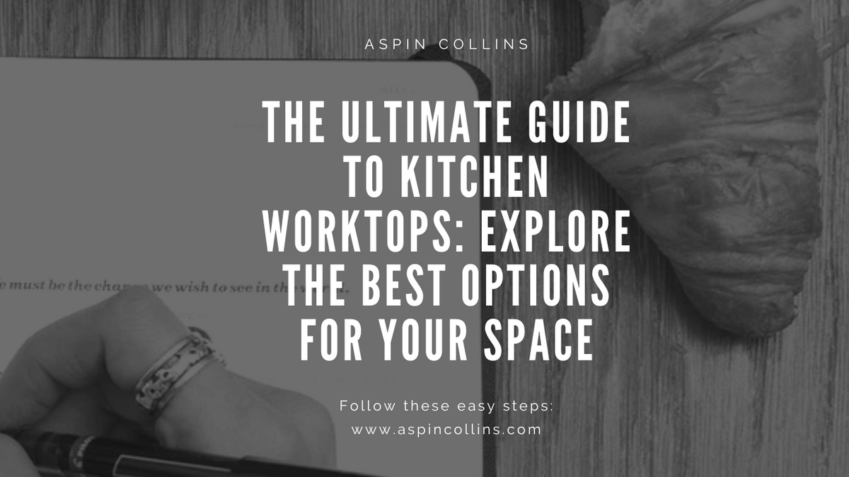 The Ultimate Guide to Kitchen Worktops: Explore the Best Options for Your Space | Aspin Collins